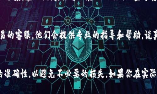 要将Tokenim转到欧易（OKEx），首先你需要了解相关的步骤和注意事项。以下是详细的步骤介绍，希望能帮助你顺利完成转账。

1. 注册和登录欧易账户
首先，你需要在欧易平台上注册一个账户。如果你已经有账户，直接登录即可。确保你的账户设置了安全措施，比如双重认证，以保护你的资产。

2. 获取欧易的取款地址
接下来，找到你想要转入的Tokenim对应的币种，比如USDT、ETH等。进入欧易的“资产”页，点击“充值”，选择你要接收的币种，系统会生成一个地址。复制这个地址，因为接下来你需要用到它。

3. 在Tokenim平台上进行转账
现在，登录你的Tokenim账户。找到你要转账的资产类型，通常在“钱包”或“资产管理”模块下。选择“转账”或“提币”。在相应的输入框中粘贴刚才复制的欧易地址。

4. 输入转账金额
在输入框中填写要转账的Tokenim数量。确认无误后，检查一下交易的费用。如果一切都没问题，点击“确认”或“提现”。

5. 沟通确认和等待转账完成
一般来说，转账后会有一个确认时间，这可能是几分钟到几个小时，具体取决于网络的繁忙程度。在此期间，你可以在Tokenim上查看转账状态，也可以在欧易的“资产”页查看是否到账。

6. 处理可能出现的问题
在转账过程中，如果出现了问题，比如地址错误、金额错误等，建议及时联系Tokenim或欧易的客服。他们会提供专业的指导和帮助。说真的，处理数字资产的时候，一定要仔细谨慎，不要急于操作。

结尾
总的来说，将Tokenim转到欧易是一个相对简单的过程，但仍需小心谨慎。确保所有信息的准确性，以避免不必要的损失。如果你在实际操作中遇到任何问题，别忘了寻求支持哦！希望你能顺利完成转账，享受数字资产的乐趣！