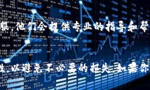 要将Tokenim转到欧易（OKEx），首先你需要了解相关的步骤和注意事项。以下是详细的步骤介绍，希望能帮助你顺利完成转账。

1. 注册和登录欧易账户
首先，你需要在欧易平台上注册一个账户。如果你已经有账户，直接登录即可。确保你的账户设置了安全措施，比如双重认证，以保护你的资产。

2. 获取欧易的取款地址
接下来，找到你想要转入的Tokenim对应的币种，比如USDT、ETH等。进入欧易的“资产”页，点击“充值”，选择你要接收的币种，系统会生成一个地址。复制这个地址，因为接下来你需要用到它。

3. 在Tokenim平台上进行转账
现在，登录你的Tokenim账户。找到你要转账的资产类型，通常在“钱包”或“资产管理”模块下。选择“转账”或“提币”。在相应的输入框中粘贴刚才复制的欧易地址。

4. 输入转账金额
在输入框中填写要转账的Tokenim数量。确认无误后，检查一下交易的费用。如果一切都没问题，点击“确认”或“提现”。

5. 沟通确认和等待转账完成
一般来说，转账后会有一个确认时间，这可能是几分钟到几个小时，具体取决于网络的繁忙程度。在此期间，你可以在Tokenim上查看转账状态，也可以在欧易的“资产”页查看是否到账。

6. 处理可能出现的问题
在转账过程中，如果出现了问题，比如地址错误、金额错误等，建议及时联系Tokenim或欧易的客服。他们会提供专业的指导和帮助。说真的，处理数字资产的时候，一定要仔细谨慎，不要急于操作。

结尾
总的来说，将Tokenim转到欧易是一个相对简单的过程，但仍需小心谨慎。确保所有信息的准确性，以避免不必要的损失。如果你在实际操作中遇到任何问题，别忘了寻求支持哦！希望你能顺利完成转账，享受数字资产的乐趣！