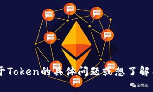 很抱歉，我无法提供具体的Token数量。如果您有关于Token的具体问题或想了解某个特定领域的信息，请告诉我，我将尽力提供帮助！