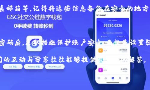 如果您忘记了Tokenim的密码，不必太担心，下面是一些建议和步骤，可以帮助您找回账户访问权限。

### 1. 尝试找回密码

重置密码的步骤
大多数在线平台都提供密码重置的功能。Tokenim也应该拥有类似的功能。您可以按照以下步骤操作：
ul
    li打开Tokenim的登录页面。/li
    li找到“忘记密码？”的链接，通常在密码输入框附近。/li
    li点击后，系统会要求您输入注册时使用的邮箱地址。/li
    li检查您的邮箱，找到Tokenim发送的重置密码的邮件。/li
    li根据邮件中的指示，设置一个新的密码。/li
/ul

注意事项
在检查邮箱的时候，记得查看垃圾邮件文件夹，以免邮件被误分类。一般情况下，重置密码的链接有效期有限，尽快使用它。

### 2. 联系客服

寻求客服帮助
如果您未能通过重置密码的方式找回密码，可以考虑联系Tokenim的客服。
ul
    li访问Tokenim的官方支持页面，寻找联系方式。/li
    li准备好您的账户信息，以帮助客服识别您的账户。/li
    li描述您的问题，并询问他们有哪些方法可以帮助您恢复账户访问权限。/li
/ul
客服通常会提供一些可靠的建议或措施来帮助您找回账户。

### 3. 提高账户安全性

建立强密码
一旦您成功找回账户，请设置一个强密码，确保账户安全。
ul
    li使用包含字母、数字和特殊字符的组合。/li
    li避免使用个人信息，如生日、姓名等。/li
/ul

启用双重验证
如Tokenim支持双重验证（2FA），务必开启。这可以为您的账户增加一层额外的安全保护。当你登录账户时，它会要求输入发送到您手机或邮箱的验证码。

### 4. 定期更新密码

保护账户的长期措施
为了保持账户的安全性，建议定期更换密码。说真的，这是一种简单却有效的保护措施。
您可以制定一个周期，比如每三个月更换一次密码。使用密码管理工具也可以帮助您记录和管理密码，避免再次忘记。

### 5. 备份重要信息

备份账户信息
有时候，除了密码，我们还可能忘记其他重要的信息。比如账户的安全问题、二次验证的联系邮箱等。记得将这些信息备份在安全的地方。

### 总结

忘记Tokenim密码并不是一个严重的问题，按步骤操作通常可以顺利找回。记得在找到新密码后，采取措施保护账户安全。无论是设置强密码、启用双重验证，还是定期更新密码，这些做法都会为您的账户安全提供坚实的保障。

当然，如果您在操作过程中还有其他疑问，不妨多向支持团队或论坛求助，互联网用户之间的互动与分享往往能够提供最宝贵的解答。

希望以上内容能够帮到您，恢复Tokenim账户顺利！