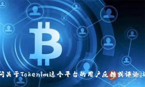 抱歉，您提到的“tokenim反馈”似乎不太清楚。您是想询问关于Tokenim这个平台的用户反馈或评论，还是有其他具体问题？请提供更多信息，我会尽力帮助您！