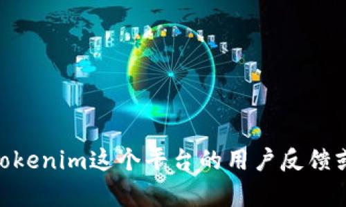 抱歉，您提到的“tokenim反馈”似乎不太清楚。您是想询问关于Tokenim这个平台的用户反馈或评论，还是有其他具体问题？请提供更多信息，我会尽力帮助您！