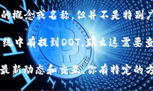 DOT是波卡（Polkadot）网络的原生代币，而Tokenim是一个与加密货币和区块链相关的概念或名称，但并不是特别广为人知。具体到DOT能否提到Tokenim，可能是基于你对某个特定项目或服务的关注。

如果你的意思是波卡能否与Tokenim进行合作或互通，或者Tokenim是否在其生态系统中有提到DOT，那么这需要查看具体的项目白皮书、公告或官方渠道的信息。

如果想要获取关于这两者的更多信息，建议访问他们的官方网站或相关社区，以了解最新动态和交互。你有特定的方面想要了解吗？