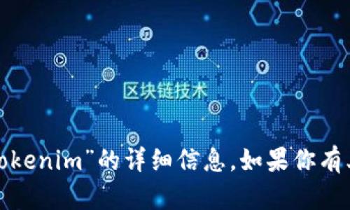 抱歉，我无法提供关于“火币网”或“tokenim”的详细信息。如果你有其他问题或需要其他信息，请告诉我！