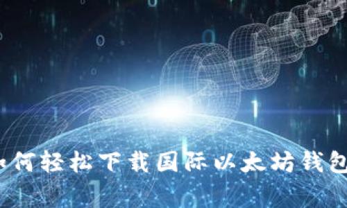 专家分享：如何轻松下载国际以太坊钱包的独家秘诀