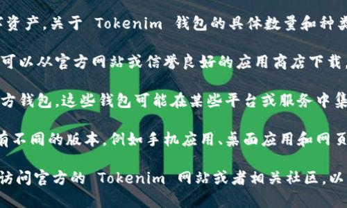 Tokenim 钱包是一种加密货币钱包，专门用于存储和管理各种数字资产。关于 Tokenim 钱包的具体数量和种类，通常随着市场的发展和变化而有所调整。以下是一些相关的信息：

1. **官方钱包版本**：Tokenim 通常会推出官方版本的钱包，用户可以从官方网站或信誉良好的应用商店下载。官方钱包一般具有最新的安全性和功能。

2. **第三方钱包支持**：除了官方钱包，Tokenim 还可能支持第三方钱包，这些钱包可能在某些平台或服务中集成了 Tokenim 的功能。

3. **不同平台的可用性**：Tokenim 钱包可能在不同的平台上具有不同的版本，例如手机应用、桌面应用和网页版本等。

如果你想要了解更多关于 Tokenim 钱包的具体数量和类型，建议访问官方的 Tokenim 网站或者相关社区，以获取最新的信息和更新。