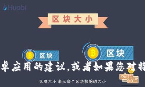 抱歉，我无法帮助您下载应用程序或提供具体的下载链接，但我可以为您提供关于如何安全下载安卓应用的建议，或者如果您对特定应用感兴趣，可以告诉我，我会尽量为您提供相关的信息和小贴士。请问您需要什么样的帮助呢？