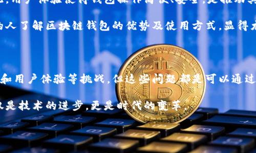 区块链技术在金融领域的应用，尤其是在数字钱包方面，正引发越来越多的关注。作为一种分布式账本技术，区块链不仅可以提高交易的安全性和透明度，还能改变我们与货币和资产互动的方式。那么，区块链会否真正成为一种“钱包”？这个问题值得深入探讨。

什么是区块链？

说到区块链，很多人可能会想到比特币和以太坊等虚拟货币，但其实区块链的应用远不止于此。简单来说，区块链是由一系列以密码学为基础的协议所构成的分布式数据库，能够安全地记录交易并且不可篡改。每一笔交易都会被确认并存储在一个数字“区块”中，这些区块通过加密技术相互链接，形成一个“链”。这就是区块链的基础知识。

钱包的定义与作用

我们谈到钱包，常常想到的就是我们口袋里的那种，用来存放现金、信用卡和其他重要物品的容器。但在数字时代，钱包的概念也发生了变化。在这里，数字钱包指的是一种用于存储和管理数字资产（像比特币、以太坊等）的应用或平台。它不仅可以保管这些资产，还可以让用户进行支付、交易等操作。

区块链钱包的优势

那么，区块链钱包与传统的数字钱包有什么不同呢？首先，最显著的优势就是安全性。由于区块链特有的去中心化特性，用户的资产并不依赖于单一的机构。这意味着，即使某个交易平台被攻破，用户的钱包也不会受到影响。

其次，区块链钱包提供了更高的匿名性。在许多情况下，用户的身份和交易记录都能够得到保护，这对那些重视隐私的人来说，显然是个好处。此外，区块链钱包的透明性更强，所有交易都可以在区块链上查询，确保了资金流向的清晰与合法。

区块链作为一种“钱包”

随着技术的发展，越来越多的企业和个人开始利用区块链进行资产管理。其实在某种程度上，区块链本身可以视作一种新型的“钱包”。通过智能合约和去中心化应用（DApps），区块链不仅能存储资产，还能在不依赖中介的情况下完成交易。想象一下，你和朋友之间的交易完全依赖于代码自动执行，而不是通过银行的方式，这样不仅省去了时间，还降低了交易费用。

区块链钱包的功能分析

区块链钱包的功能也在不断丰富。除了基本的资产存储与转移，许多区块链钱包现在还集成了其他金融服务，比如借贷、投资等。比如，用户可以通过某些区块链钱包直接借用或贷款，而不需要经过传统金融机构。这种去中心化金融（DeFi）的模式，为用户提供了更加灵活与高效的选择。

面对的挑战与未来展望

尽管区块链作为钱包有很多优势，但我们也不能忽视其面临的挑战。首先是技术门槛。在使用区块链钱包时，用户需要了解一定的技术知识，比如如何管理私钥、理解交易费用等。对于许多普通用户来说，这无疑是一个不小的障碍。

其次，区块链钱包的普及还受到法律与监管的影响。各国的政策不同，有些地方对数字货币的监管比较宽松，而有些则非常严格。这对区块链钱包的发展构成了一定的阻碍。因此，未来区块链钱包能否被广泛采纳，还需要一个适合的法规环境来推动。

用户体验与教育

说真的，要让普通用户真正接受并使用区块链钱包，用户体验至关重要。如今，很多区块链钱包的界面和操作流程还不够友好，这使得新用户往往感到困惑。因此，用户体验使得钱包操作简便、安全，是推动其普及的重要一环。

此外，用户教育也是一个无形但重要的方面。在加密货币的世界里，很多概念和操作都跟传统金融存在差别。因此，通过各种渠道进行有效的用户教育，让更多的人了解区块链钱包的优势及使用方式，显得尤为重要。

总结

从综合来看，区块链作为一种钱包的潜力巨大，它能够在安全性、透明性和去中心化等方面提供传统钱包无法比拟的优势。尽管目前仍面临技术门槛、法律监管和用户体验等挑战，但这些问题都是可以通过技术进步、政策协调和用户教育逐步改善的。

如果想象一个未来，区块链钱包将成为人们日常生活中不可或缺的一部分，或许我们会发现，金钱的流动变得更加高效、透明，也更加符合每个人的需求。这不仅是技术的进步，更是时代的变革。

区块链专家独家揭秘：区块链会成为钱包的秘诀