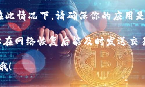 转账 Tokenim（无论是使用什么加密货币）通常需要网络连接。然而，如果你遇到没有网络的情况，可以考虑以下几种方法来实现或准备转账：

### 通过离线钱包转账
如果你使用的是离线钱包，实际上你可以在没有网络的情况下进行转账的准备。离线钱包允许你在没有互联网连接的情况下生成交易。这是一个安全的选项，因为它减少了被黑客攻击的风险。

### 步骤一：创建交易
你需要在一个已经连接到互联网的设备上创建交易，然后将这个交易导出为一个文件。这个文件通常是一个交易请求，然后你可以将它传输到你的离线设备上，在那个设备上签名。

### 步骤二：签名交易
在离线设备上，通过你的私钥对这个交易请求进行签名。签名的过程是在没有外部干扰的情况下进行的，这样可以确保你的私钥和钱包财产的安全。

### 步骤三：将签名交易导出
一旦你签名了交易，可以将它导出为一个文件，再通过 USB 或其他媒介传输到连接互联网的设备上。

### 步骤四：广播交易
在有网络的设备上，你可以使用加密货币的网络来广播你的交易。这样就实现了离线签名与在线广播的结合。

### 寻找一个网络信号
如果实在无法使用网络，另一个办法是寻找一个有网络信号的地方，比如咖啡馆、朋友家或者图书馆等地，临时连接 Wi-Fi，进行转账。

### 使用短信转账 
有些加密货币服务还支持通过短信方式进行转账。你可以检查你的钱包或服务提供商是否支持这个功能。这意味着即使在网络不好的地方，只要有手机信号，你还是可以进行转账。

### 使用指定应用进行转账
如果你使用的 Tokenim 钱包或应用程序提供 API 接口或离线交易功能，那么你可以依据其说明进行操作。在此情况下，请确保你的应用是最新版本，并根据相关说明来恢复网络。

总之，虽然在没有网络的情况下直接转账会面临不少困难，但通过离线签名等方式还是能够准备转账的，确保你在网络恢复后能及时发送交易。如果有条件的话，不妨多研究一下你所使用的加密货币和钱包的特性，这样一旦遇到类似问题就能冷静应对。

希望这些信息能够帮助你解决 Tokenim 转账的问题。如果还有其他疑问或需要更详细的解释，随时可以问我哦！