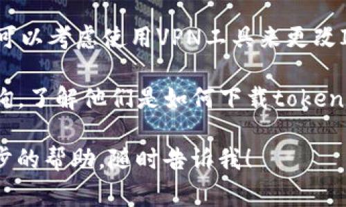 关于“tokenim”这个应用的下载情况，不同国家和地区的用户可能会有所不同。通常情况下，应用的可下载性取决于以下几个因素：

1. **地理限制**：许多应用会根据用户的IP地址限制访问。如果某个应用在特定国家官方不提供服务，那么用户在这些国家的设备上可能无法直接下载。

2. **应用商店政策**：例如，在中国大陆地区，Apple Store和Google Play的应用商店会对应用进行审查，因此一些国际应用可能无法在这两大平台上找到。

3. **设备兼容性**：某些应用可能仅支持特定品牌或型号的手机，因此即使在某个国家也可能因为设备不兼容而无法下载。

如果你想下载tokenim，可以尝试以下几步：

- **查看应用商店**：在你使用的设备的应用商店（如Google Play或Apple Store）中搜索“tokenim”。
  
- **官网查询**：访问tokenim的官方网站，通常可以找到下载链接或获取该应用的详细信息。

- **使用VPN**：如果你所在的国家限制了某个应用的下载，你可以考虑使用VPN工具来更改IP地址，从而访问该应用。

- **社区支持**：可以通过相关论坛或社交媒体向其他用户咨询，了解他们是如何下载tokenim的。

希望这些信息能帮到你！如果你有更具体的问题或者需要进一步的帮助，随时告诉我！