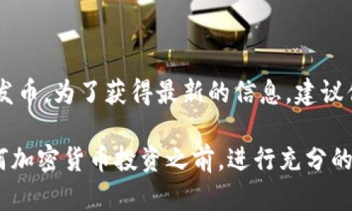 截至我最后的更新，Tokenim 这个项目的具体信息可能并不在我的数据库中。因此，我无法确认 Tokenim 是否已经发币。为了获得最新的信息，建议你访问官方的网站或者社交媒体平台，查看他们的公告或新闻，或者在加密货币相关的社区和论坛中搜索最新的讨论。

如果你对某个特定的项目有兴趣，了解其白皮书、团队背景以及代币经济学等方面的信息也是非常重要的。在参与任何加密货币投资之前，进行充分的调研是非常必要的。