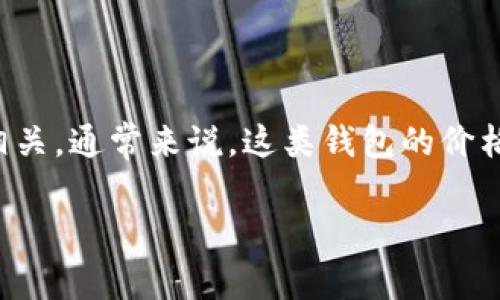 关于“tokenim身份钱包”的价格信息，很抱歉，我无法提供实时的价格数据。tokenim身份钱包可能与区块链、加密货币或数字身份管理相关。通常来说，这类钱包的价格会根据市场需求和技术更新有所波动。如果你想获取最新的价格信息，建议查看官方网站、相关的加密货币交易平台或者金融新闻网站。

若想深入了解tokenim身份钱包的功能、特性及其在市场上的定位，我可以帮助提供相关信息。需要吗？