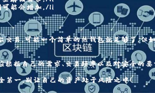 比特币钱包的“大小”通常不是一个简单的数字问题，因为它取决于许多因素，包括你存储的数据类型、钱包的使用方式以及你所选择的钱包类型。下面是一些有用的信息，帮助你更好地理解比特币钱包的存储需求。

比特币钱包的类型
首先，我们需要了解比特币钱包的几种主要类型:
ul
    listrong热钱包/strong：这种钱包通常是在线的，方便用户随时随地访问。热钱包的大小通常不会大，因为它们主要储存你的私钥和交易记录，在线钱包如交易所提供的钱包，其实际数据存储在他们的服务器上。/li
    listrong冷钱包/strong：冷钱包如硬件钱包或纸钱包，是离线存储的，安全性更高。其“大小”主要由硬件设备的容量或纸张的打印量决定。/li
    listrong桌面钱包/strong：这是一种安装在电脑上的钱包，通常需要下载整个比特币区块链数据，因此它的存储需求会非常大，可能会达到几百GB。/li
/ul

比特币区块链的大小
值得一提的是，比特币区块链的整体大小也是一个因素。到2023年，整个比特币区块链的大小大约是400GB左右，每个运行完整节点的用户都需要存储这部分数据。如果你打算使用桌面钱包并全节点方式运作，那么你的硬盘空间需要足够大以容纳这一切。

影响钱包大小的因素
除了钱包类型外，以下几个因素也会影响比特币钱包的“大小”：
ul
    listrong交易次数/strong：如果你频繁交易，你的钱包将保留更多的交易记录，虽然这些记录通常不会占用太大空间，但依然是一个影响因素。/li
    listrong地址数量/strong：比特币钱包通常会生成多个地址来接收资金。每增加一个地址，就会多一些存储需求。/li
    listrong数据备份/strong：为了安全起见，用户通常会对钱包进行备份，这使得实际占用的存储空间可能会增加。/li
/ul

如何选择合适的钱包
选择一个合适的比特币钱包，不仅取决于它的“大小”，还取决于你的使用需求和安全偏好。如果你只是偶尔交易，可能一个简单的热钱包就足够了。但如果你打算长期持有，那么选择一个冷钱包或者安装一个桌面钱包将是更安全的选择。

总结
总而言之，比特币钱包的“大小”并没有一个确切的标准，因为它受到很多因素的影响。而你选择何种钱包应根据自己的需求、交易频率以及对安全的要求来加以决定。无论如何，在涉足加密货币之前，了解基本的风险及安全措施都是有必要的。

为了更详细地理解比特币钱包的存储要求和使用技巧，欢迎继续深入研究或咨询专家的建议。你懂的，安全第一，别让自己的资产处于风险之中！
