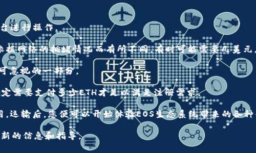 关于Tokenim注册EOS所需的ETH数量，目前并没有一个固定的金额，因为这可能会受到多种因素的影响，包括当时的ETH价格、网络手续费以及具体注册过程中的要求等。一般来说，注册EOS钱包或账户可能需要支付一定数量的ETH作为交易费用。

为了注册EOS账户，您通常需要遵循以下步骤：

1. **创建EOS账户**：您需要在EOS区块链上创建一个新账户，这通常涉及到通过Tokenim等平台进行操作。

2. **ETH支付**：在创建账户时，您可能需要支付一定数量的ETH作为交易费用。这个费用可以依据网络的拥堵情况而有所不同，有时可能需要几美元，有时也可能高达几十美元。

3. **网络手续费**：除去账户创建所需的ETH外，您还需要考虑到网络交易的手续费，这也是不可忽视的一部分。

4. **价格波动**：由于数字货币的价格波动较大，因此建议您在进行交易时确认实时汇率，以确定需要支付多少ETH才足以满足注册需求。

总体来说，为了确保交易顺利进行，建议准备一点多余的ETH，以应对可能出现的波动和额外费用。运输后，您便可以开始体验EOS生态系统带来的各种便利和创新。

如果您有更多关于Tokenim的具体问题，可以参考Tokenim的官方网站或其社区论坛，以获取最新的信息和指导。