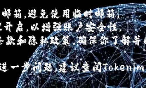 在Tokenim（一个假设的加密货币平台）上注册邮箱的步骤大致如下，具体操作可能会因平台的更新而有所不同。以下是一个通用的注册流程：

### 注册Tokenim邮箱的步骤：

步骤 1: 访问Tokenim官网
首先，你需要打开浏览器，输入Tokenim的官方网站URL，确保你访问的是官方的网站，以免上当受骗。

步骤 2: 找到注册选项
在Tokenim的首页上，通常会有“注册”或“创建账户”的按钮。点击这个按钮，进入注册页面。

步骤 3: 填写注册信息
在注册页面，你需要输入一些基本信息，包括你的邮箱地址、用户名和密码。确保你选择一个强密码，以保护你的账户安全。

步骤 4: 确认邮箱地址
填写完注册表单后，Tokenim会发送一封确认邮件到你提供的邮箱。打开你的邮箱，找到来自Tokenim的邮件，点击其中的确认链接。

步骤 5: 完成注册
确认邮箱后，你就可以返回Tokenim，使用你的邮箱地址和密码登录了。这时，你的账号就已经注册成功，可以开始使用Tokenim的服务。

### 注意事项：
- **确保邮箱的安全性**：选择一个你常用并且安全的邮箱，避免使用临时邮箱。
- **设置双重验证**：如果Tokenim支持双重验证，建议开启，以增强账户安全性。
- **阅读条款和条件**：在注册之前，阅读平台的服务条款和隐私政策，确保你了解并同意。

希望这些步骤能帮助你顺利注册Tokenim的邮箱。如有进一步问题，建议查阅Tokenim的帮助中心或联系客服。