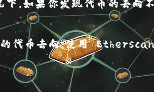 以太坊钱包 Tokenim 是一种便捷的数字资产管理工具，但如果你想查找某个特定币（Token）在区块链上的去向，可以通过以下几种方式来获取相关信息。

### 什么是 Tokenim 钱包
Tokenim 钱包是一个去中心化的以太坊钱包，允许用户安全地存储和管理他们的数字货币和代币。它为用户提供了查看余额、发送和接收币和代币的功能，非常适合需要频繁交易的用户。

### 如何查看代币流向
要查找某个币的去向，Tokenim 钱包本身可能不直接显示交易详情，但我们可以通过以太坊区块链浏览器来追踪代币流向。这边推荐使用几个主流的以太坊区块链浏览器，如 Etherscan。

### 使用 Etherscan 查看代币交易记录
通过 Etherscan，你可以输入代币的合约地址或者交易哈希，直接查看相关交易记录。以下是一些主流的方法：
ul
    listrong找到代币合约地址：/strong在使用 Tokenim 钱包时，你的代币会有一个合约地址，这是唯一标识这个代币的。/li
    listrong复制并粘贴合约地址：/strong到 Etherscan 的搜索框中，点击搜索，就能看到该代币的详细信息，包括总供应量、持有者、转账记录等。/li
    listrong查看交易记录：/strong在交易记录页面中，你可以看到代币的每一笔转账信息，包括发送者、接收者，以及交易时间等。/li
/ul

### 如何判断代币去向
通过 Etherscan 你可以找到详细的交易数据，但光看交易记录可能并不足够。这里是一些判断代币去向的关键点：
ul
    listrong交易状态：/strong每笔交易都会标注状态，比如成功或失败，这可以帮助你确认代币是否转移成功。/li
    listrong接收地址：/strong查看接收地址，如果是一个交易所或知名钱包，便于后续跟踪。/li
    listrong代币价值变化：/strong通过查看交易记录的时间，你可以判断代币这种波动是否和市场的走势有关。/li
/ul

### 留意代币的特点
不同的代币有不同的特点，有些代币可能是锁仓的，也就是说你在某个时间段内无法转移。这种情况下，如果你发现代币的去向不明，可能是因为它被锁定并不能交易。

### 总结
总的来说，通过 Tokenim 钱包的基本功能以及区块链浏览器的结合，你可以较为准确地追踪到你的代币去向。使用 Etherscan 是一种有效的方法，但你也可以考虑其他一些区块链分析工具，获取更多的市场信息和交易数据。

希望这些信息能帮到你，如果还有什么不明白的地方，可以继续问我！