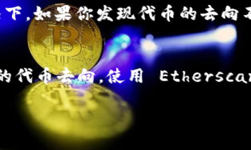以太坊钱包 Tokenim 是一种便捷的数字资产管理工具，但如果你想查找某个特定币（Token）在区块链上的去向，可以通过以下几种方式来获取相关信息。

### 什么是 Tokenim 钱包
Tokenim 钱包是一个去中心化的以太坊钱包，允许用户安全地存储和管理他们的数字货币和代币。它为用户提供了查看余额、发送和接收币和代币的功能，非常适合需要频繁交易的用户。

### 如何查看代币流向
要查找某个币的去向，Tokenim 钱包本身可能不直接显示交易详情，但我们可以通过以太坊区块链浏览器来追踪代币流向。这边推荐使用几个主流的以太坊区块链浏览器，如 Etherscan。

### 使用 Etherscan 查看代币交易记录
通过 Etherscan，你可以输入代币的合约地址或者交易哈希，直接查看相关交易记录。以下是一些主流的方法：
ul
    listrong找到代币合约地址：/strong在使用 Tokenim 钱包时，你的代币会有一个合约地址，这是唯一标识这个代币的。/li
    listrong复制并粘贴合约地址：/strong到 Etherscan 的搜索框中，点击搜索，就能看到该代币的详细信息，包括总供应量、持有者、转账记录等。/li
    listrong查看交易记录：/strong在交易记录页面中，你可以看到代币的每一笔转账信息，包括发送者、接收者，以及交易时间等。/li
/ul

### 如何判断代币去向
通过 Etherscan 你可以找到详细的交易数据，但光看交易记录可能并不足够。这里是一些判断代币去向的关键点：
ul
    listrong交易状态：/strong每笔交易都会标注状态，比如成功或失败，这可以帮助你确认代币是否转移成功。/li
    listrong接收地址：/strong查看接收地址，如果是一个交易所或知名钱包，便于后续跟踪。/li
    listrong代币价值变化：/strong通过查看交易记录的时间，你可以判断代币这种波动是否和市场的走势有关。/li
/ul

### 留意代币的特点
不同的代币有不同的特点，有些代币可能是锁仓的，也就是说你在某个时间段内无法转移。这种情况下，如果你发现代币的去向不明，可能是因为它被锁定并不能交易。

### 总结
总的来说，通过 Tokenim 钱包的基本功能以及区块链浏览器的结合，你可以较为准确地追踪到你的代币去向。使用 Etherscan 是一种有效的方法，但你也可以考虑其他一些区块链分析工具，获取更多的市场信息和交易数据。

希望这些信息能帮到你，如果还有什么不明白的地方，可以继续问我！