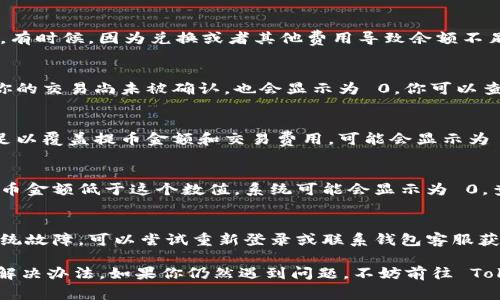 提币到 Tokenim 钱包时金额为 0 的情况，可能由多种原因导致。以下是一些常见的问题及解决方案，希望对你有所帮助。

1. 确认提币地址
首先，确保你输入的提币地址是正确的。这是一个常见的错误，尤其是在复制和粘贴过程中。如果地址不正确，交易会失败。

2. 检查钱包的余额
在提币之前，检查一下你的钱包余额，确保你有足够的金额进行提币。有时候，因为兑换或者其他费用导致余额不足，导致提币金额为 0。

3. 网络确认未完成
某些区块链网络在交易进入区块链之前需要一定的确认时间。如果你的交易尚未被确认，也会显示为 0。你可以查看交易的状态，看是否已被确认。

4. 提币费用不足
大多数加密货币在提币时会收取一定的交易费用。如果你的余额不足以覆盖提币金额和交易费用，可能会显示为 0。确保你计算好这部分费用。

5. 钱包的限制问题
某些钱包按特定规则限制提币金额，比如最低提币金额。如果你的提币金额低于这个数值，系统可能会显示为 0。查看钱包的相关文档，确认是否有这种限制。

6. 系统故障
最后，如果以上方法都检查过了还是不行，可能是钱包平台自身的系统故障。可以尝试重新登录或联系钱包客服获取支持。

以上就是一些可能导致提币到 Tokenim 钱包金额为 0 的原因和解决办法。如果你仍然遇到问题，不妨前往 Tokenim 的官方支持页面寻求进一步帮助。希望你的问题能早日解决!