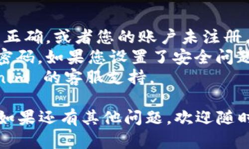 如果您忘记了 Tokenim 的密码，您可以按照以下步骤尝试找回或重置密码：

### 第一步：访问登录页面
首先，打开 Tokenim 的官方网站，进入登录页面。

### 第二步：点击“忘记密码”
在登录框下面，您通常会看到一个“忘记密码？”的链接。点击这个链接。

### 第三步：输入相关信息
在接下来的页面中，您需要输入与您的账户相关联的电子邮件地址。确保您输入正确，因为重置链接将发送到这个邮箱。

### 第四步：检查电子邮件
提交请求后，请登录您的电子邮件账户，检查是否收到 Tokenim 发送的密码重置邮件。如果没有，请检查垃圾邮箱或其他文件夹。

### 第五步：重置密码
打开邮件中的链接，按照提示设置新密码。请确保您的新密码安全，建议包含字母、数字和特殊字符，以增强安全性。

### 第六步：登录账户
使用新的密码重新登录您的 Tokenim 账户。

### 注意事项
- 如果您没有收到重置邮件，可能是输入的邮箱不正确，或者您的账户未注册。请再确认一下。
- 一些网站可能会要求您回答安全问题才能重置密码。如果您设置了安全问题，请根据提示进行操作。
- 如果您依然无法找回密码，可以考虑联系 Tokenim 的客服支持。

希望这些步骤能够帮助您找回 Tokenim 的密码！如果还有其他问题，欢迎随时问我。