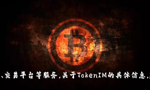 TokenIM是一家专注于区块链技术和数字资产管理的公司，提供钱包、交易平台等服务。关于TokenIM的具体信息，建议访问他们的官方网站或相关行业报道以获得最新的资料和更新。