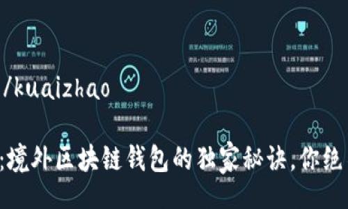 kuaizhao/kuaizhao

专家揭秘：境外区块链钱包的独家秘诀，你绝不能错过！