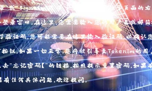 要登录Tokenim，您可以按照以下步骤进行操作：

1. **访问官网**：打开您的浏览器，输入Tokenim的官网网址，点击进入。

2. **找到登录入口**：在首页上，通常会有“登录”或“Sign In”选项。一般这一选项位于页面的右上角。

3. **输入您的凭证**：点击登录后，会弹出一个登录窗口。在这里，您需要输入您的用户名或邮箱地址，以及密码。

4. **完成验证码（如有）**：如果Tokenim启用了验证码，您可能需要在这里输入验证码，以确认您不是机器人。

5. **点击登录**：确认信息无误后，点击“登录”按钮。如果一切正常，您将被引导至Tokenim的用户中心。

6. **遇到问题时**：如果您忘记了密码，可以点击“忘记密码？”的链接，按照提示重置密码。如果有任何技术问题，建议联系Tokenim的客服支持。

希望这些步骤能帮助您顺利登录Tokenim！如果有任何具体问题，欢迎提问。