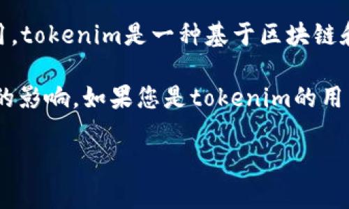 关于“tokenim会不会停用”这个问题，目前没有确切的信息可以确认tokenim是否会停用。tokenim是一种基于区块链和加密货币的应用，其存续与发展往往与市场需求、技术更新和社区支持等因素息息相关。

区块链领域时常经历快速的变化和发展，因此tokenim的状态可能会受到多种外部因素的影响。如果您是tokenim的用户或者投资者，保持对行业动态的关注、参与社区讨论，获取最新信息是很重要的。

当然，如果您有其他相关问题或需要进一步的信息，请告诉我！
