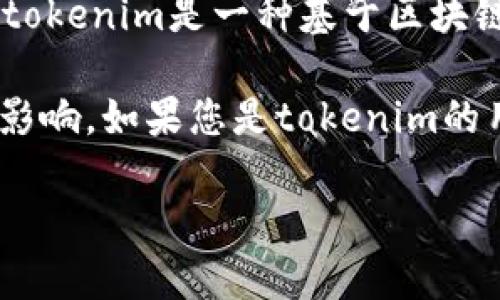 关于“tokenim会不会停用”这个问题，目前没有确切的信息可以确认tokenim是否会停用。tokenim是一种基于区块链和加密货币的应用，其存续与发展往往与市场需求、技术更新和社区支持等因素息息相关。

区块链领域时常经历快速的变化和发展，因此tokenim的状态可能会受到多种外部因素的影响。如果您是tokenim的用户或者投资者，保持对行业动态的关注、参与社区讨论，获取最新信息是很重要的。

当然，如果您有其他相关问题或需要进一步的信息，请告诉我！