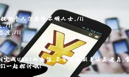    专家揭秘：钱包充值USDT的独家秘诀！  / 

 guanjianci  USDT充值, 钱包使用, 加密货币  /guanjianci 

什么是USDT？
说真的，USDT（Tether）是一种与美元挂钩的稳定币。当我们在加密货币的世界里徘徊时，都会听到“稳定币”这个词，USDT就是最知名的一种。它的价格总是保持在1美元左右，这让很多投资者在波动的市场中有了一种“避风港”。

为什么选择USDT进行充值？
那么，为什么我们要选择USDT来充值呢？这主要是因为：
ul
    listrong稳定性：/strong由于USDT与美元挂钩，它的价值波动相对较小。这使得在转换其它加密货币时，我们能避免由于价格剧烈波动而带来的损失。/li
    listrong流动性：/strongUSDT在加密市场拥有极高的流动性，这意味着你可以轻松地将其兑换为其他加密货币或法定货币。/li
    listrong便利性：/strong大部分交易所都支持USDT的充值，这使得它成为了很多用户的选择。/li
/ul

钱包选择的重要性
在充值USDT之前，选择一个安全可靠的钱包是非常重要的。你可以选择热钱包（在线钱包）或冷钱包（离线钱包）。热钱包使用方便，但安全性稍差；冷钱包安全性高，但使用起来可能比较麻烦。
选择钱包时，考虑以下几个方面：
ul
    listrong安全性：/strong确保钱包具备多重验证、密钥管理等安全功能。/li
    listrong用户体验：/strong操作界面是否友好，是否支持移动设备。/li
    listrong社区反馈：/strong看看其他用户对这个钱包的评价，了解其信誉如何。/li
/ul

如何进行USDT充值？
充值USDT其实并不复杂。一般来说，你只需完成以下几个步骤：
ol
    listrong创建钱包：/strong如果你还没有钱包，第一步当然是创建一个。选择一个你信任的钱包，并注册账号。/li
    listrong获取充值地址：/strong在钱包内找到你的USDT充值地址。这通常是一个以“T”开头的字符串，记得复制好哦！/li
    listrong选择交易所：/strong选择一个支持USDT的交易所（比如 Binance、Huobi 等），注册账号并完成KYC认证。/li
    listrong转账USDT：/strong在交易所中找到充值选项，并按照提示将你钱包中的USDT转账到你在交易所的充值地址。/li
    listrong确认到账：/strong转账后等待一定的时间，直到你的USDT到账。在交易所的资产页面，你就可以看到你充值的USDT了。/li
/ol
说到这里，可能有人会问：“转账过程中我需要注意啥吗？”其实，只要你仔细核对充值地址，确保输入无误就好。同时，转账手续费也是需要考虑的，这样可以避免多花钱。

充值失败了怎么办？
充值过程中难免会遇到一些问题，比如充值失败、不到账等。面对这些情况，我们可以采取以下措施：
ul
    listrong确认充值地址：/strong首先检查你输入的充值地址是否正确。小错误可能会导致资金丢失。/li
    listrong查询交易状态：/strong你可以通过区块链浏览器查询交易状态，看看你的转账是否已经被确认。/li
    listrong联系客服：/strong如果长时间没有到账，可以联系交易所的客服，反馈问题并寻求解决方案。/li
/ul

使用USDT有哪些注意事项？
最后，我们来聊聊使用USDT过程中需要注意的一些事项，懂得都懂哈：
ul
    listrong谨防诈骗：/strong在任何时候都要小心诈骗行为，不随便点击陌生的链接或提供个人信息给不明人士。/li
    listrong定期备份钱包：/strong转账完成后，要定期备份你的钱包数据，以防数据丢失。/li
    listrong市场风险：/strong虽说USDT相对稳定，但市场变化无时无刻不在，保持谨慎态度。/li
/ul

总结
总的来说，充值USDT并不复杂，通过选择合适的钱包、了解充值步骤和注意事项，你就能顺利完成USDT的充值。不管你是新手还是老鸟，掌握这些知识能让你的加密货币之路更加顺畅。
希望今天的分享能对你有所帮助！如果你对加密货币还有其他问题，欢迎在评论区留言，咱们一起探讨哦！