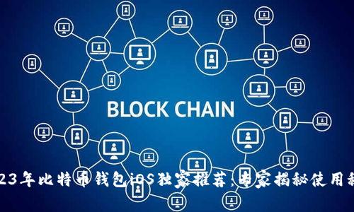 2023年比特币钱包iOS独家推荐：专家揭秘使用秘诀