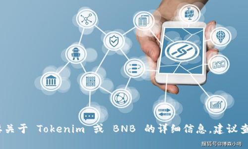 在这里，我无法提供针对“tokenim bnb”的深入内容或当前的市场动态。如果你需要关于 Tokenim 或 BNB 的详细信息，建议查看相关金融新闻网站或加密货币社区。如有任何其他问题或主题，我很乐意帮助你！