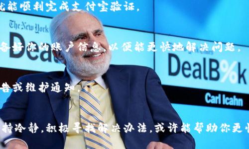 如果你在使用Tokenim时遇到支付宝验证一直处于“等待中”的情况，下面的一些建议或许能够帮助你解决这个问题。

1. 检查网络连接
首先，请确保你的设备网络连接正常。有时候，网络不稳定可能导致验证请求无法顺利发送或接收。试着断开Wi-Fi，切换到移动数据，或者反之，看看是否改善。如果你在公共Wi-Fi下，也许可以试试通过其他网络进行验证。

2. 更新应用版本
确保你的Tokenim应用是最新版本。开发者时常会发布新版本，用于修复bug和提升用户体验。如果应用版本过旧，可能会遇到兼容性问题。去应用商店检查并更新至最新版本。

3. 检查支付宝设置
有时候，支付宝的设置可能会影响到验证过程。打开支付宝，进入“设置”，确保你的账户信息是完整和最新的。建议查看是否有未处理的通知，或者是否需要进行某些安全验证，比如人脸识别或指纹验证。

4. 清除应用缓存
清除Tokenim的应用缓存有时可以解决问题。在手机的设定中找到应用管理，选择Tokenim，然后点击清除缓存。注意，这不会删除你的个人信息，但有助于解决可能的临时问题。

5. 重启你的设备
听起来简单，但重启设备真的能解决很多问题。关闭你的手机或电脑，等待几秒钟后再打开。这个过程可以帮助你重置网络和应用状态，或许就能顺利完成支付宝验证。

6. 联系客服支持
如果以上方法都没有效果，联系Tokenim的客服支持可能是最有效的解决方案。他们会更了解后台情况，并能够提供特定于你账户的帮助。准备好你的账户信息，以便能更快地解决问题。

7. 访问官网查看更新
有时候，服务提供商可能会进行系统维护或更新，导致验证服务暂时不可用。访问Tokenim的官方网站或它们的社交媒体平台，查看是否有公告或维护通知。

结论
支付宝验证一直等待中可能是由多种因素造成的。从基本的网络检查开始，逐步排查可能的原因，通常可以找到解决方案。遇到这种情况时保持冷静，积极寻找解决办法，或许能帮助你更快完成需要的操作。如果依然无法解决，使用客服支持来获得帮助是最直接的方式。希望你能早日顺利完成验证，有任何疑问也欢迎随时询问！