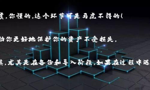 更换TokenIM钱包的过程其实是比较简单的，下面我将一步步为你详细介绍如何操作。希望这些信息能够帮到你！

步骤一：备份现有钱包
在你更换钱包之前，首先确保你备份了现有的钱包信息。你可以在TokenIM的设置中找到备份选项，通常包括助记词和私钥。把它们妥善保存，避免丢失，因为这关系到你的数字资产安全。

步骤二：下载新的TokenIM钱包
如果你还没有下载新的TokenIM钱包，可以去官网或应用商店下载最新版本。确保下载的是官方版本，以避免任何安全风险。说真的，安全第一，别贪图小便宜哦！

步骤三：创建新钱包
打开新的TokenIM钱包应用，选择“创建新钱包”选项。在这个步骤中，系统会生成一组助记词，并请你设置密码。务必记住这些助记词和密码，因为它们是你未来访问钱包的关键。

步骤四：导入现有资产
在新钱包创建完成后，你可以通过导入功能，将你之前的钱包资产导入到新的钱包中。这时需要使用你在第一步备份的助记词或私钥。选择“导入钱包”，按照提示输入相关信息。

步骤五：确认资产是否完整
一旦你导入成功，记得查看一下钱包中的资产，确认所有的数字货币都在。这样做是为了确保你的资产安全无虞。你懂的，这个环节可是马虎不得的！

步骤六：安全设置
为了确保你的新钱包更加安全，建议你在设置中启用两步验证、指纹识别等功能。这些额外的安全措施可以帮助你更好地保护你的资产不受损失。

总结
更换TokenIM钱包其实并不复杂，按照上面的步骤一步步来，就可以顺利完成。记得在每个步骤中都要小心谨慎，尤其是在备份和导入阶段。如果在过程中遇到什么问题，可以查看官方的帮助文档或者社区寻求支持。你并不是一个人，很多人都在为安全的钱包而努力！

希望这篇指南能帮助你顺利更换TokenIM钱包，安心管理你的数字资产！如果还有其他问题，欢迎随时提问！