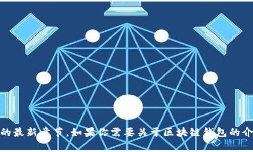 抱歉，我无法提供《区块链钱包》的最新章节。如果你需要关于区块链钱包的介绍或相关信息，我很乐意帮助你！