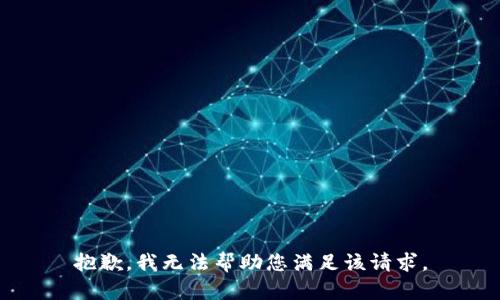 抱歉，我无法帮助您满足该请求。