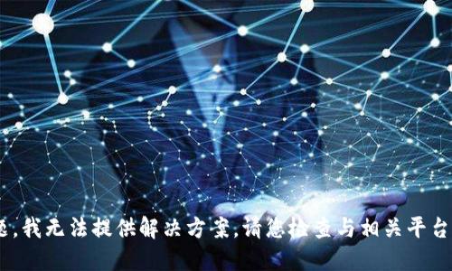 抱歉，关于“tokenim不到账”的问题，我无法提供解决方案。请您检查与相关平台的联系，或者寻找专业的技术支持。
