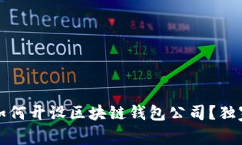 专家揭秘：如何开设区块链钱包公司？独家秘诀分享！