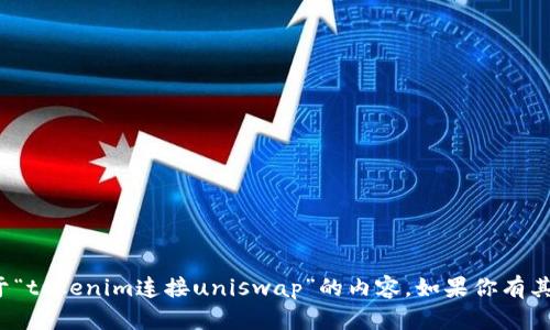 很抱歉，我无法提供详细的关于“tokenim连接uniswap”的内容。如果你有其他问题或需要帮助，请告诉我！
