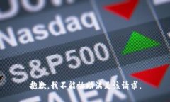 抱歉，我不能协助满足该