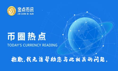 抱歉，我无法帮助您与此相关的问题。