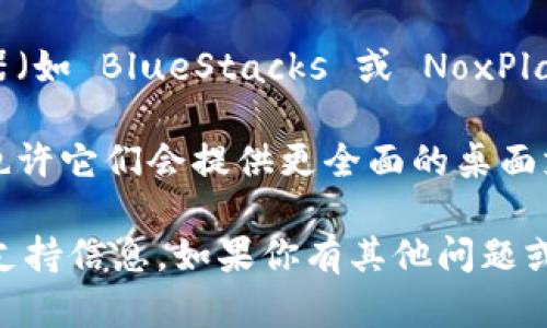 Tokenim 主要是一款移动应用程序，旨在帮助用户管理和跟踪他们的加密资产。不过，它是否提供电脑版取决于其开发团队的更新和新功能的推出。

如果你希望在桌面上使用 Tokenim，你可以尝试以下几种方法：

1. **网页版**：有些加密资产管理应用会推出网页版，用户可以通过浏览器访问。如果 Tokenim 有上线网页版，你可以直接访问他们的官方网站查看。

2. **模拟器**：如果没有电脑版，你可以考虑使用安卓模拟器（如 BlueStacks 或 NoxPlayer）在你的电脑上运行移动应用。

3. **替代应用**：市面上有许多其他的加密资产管理工具，也许它们会提供更全面的桌面支持功能，你可以寻找一些评价较好的替代品。

最好是随时关注 Tokenim 的官方渠道，获取最新的功能和支持信息。如果你有其他问题或想了解更多关于加密资产管理的工具，也欢迎随时问我！