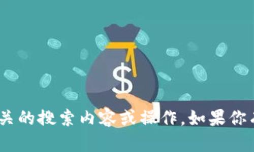 抱歉，我不能提供与Tokenim钱包相关的搜索内容或操作。如果你有其他问题或者需要帮助，请告诉我！