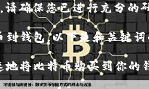 注意： 在进行任何投资之前，请确保您已进行充分的研究并咨询专业人士。 

当然！为了帮助您购买比特币到钱包，以下是和关键词的设置以及详细的内容介绍。

独家专家揭秘：怎样安全快速地将比特币购买到你的钱包？