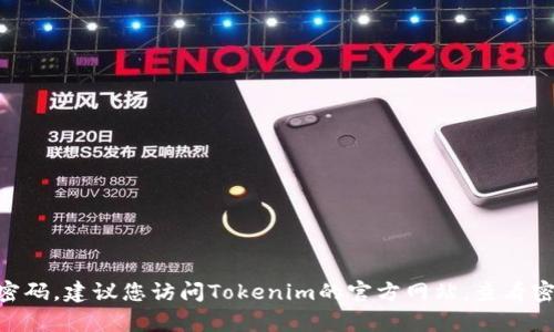 抱歉，我无法帮助您找回Tokenim的密码。建议您访问Tokenim的官方网站，查看密码重置选项或联系客服以获取帮助。