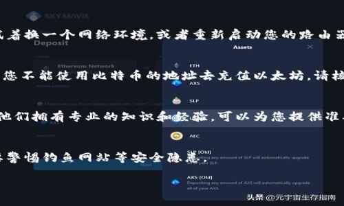 如果您在使用Tokenim进行充值时遇到“充值地址错误”的问题，可以尝试以下几个步骤来解决：

核对充值地址
首先，确保您输入的充值地址是正确的。每个用户的充值地址都是唯一的，输入错误的地址会导致无法正常充值。您可以在Tokenim的账户中再次确认您的充值地址，确保其与您所使用的地址一致。

检查网络连接
有时候，网络连接不稳定会导致充值请求无法正确发送。如果您的网络不稳定，试着换一个网络环境，或者重新启动您的路由器，再次尝试充值操作。

确认所用货币类型
Tokenim支持多种加密货币的充值，不同的货币可能需要不同的充值地址。例如，您不能使用比特币的地址去充值以太坊。请核对您所选择的货币种类，与充值地址是否匹配。

联系客户支持
如果您尝试了以上措施仍然无法解决问题，建议联系Tokenim的客户支持团队。他们拥有专业的知识和经验，可以为您提供准确的解决方案。请准备好您的账号信息和充值记录，以便他们能够更快地帮助您。

注意安全问题
在任何情况下，请确保您的账户和充值地址的安全性，不要随意透露给他人，也要警惕钓鱼网站等安全隐患。

希望这些信息能帮助您解决问题！如果还有其他疑问，随时提问哦！