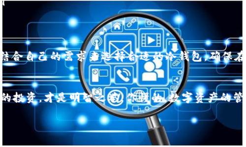 是的，USDT（泰达币）可以转移到冷钱包。冷钱包是一种离线存储数字资产的方式，通常被认为是更安全的存储选择，特别是对于持有较大金额的用户。下面是有关如何将USDT转移到冷钱包的详细步骤和操作注意事项。

什么是USDT？
USDT（Tether）是一种与美元挂钩的稳定币，旨在保持1:1的价值关系。它广泛用于加密货币交易、转账和其他金融业务。与其他加密货币相比，USDT的波动性较小，使其成为一种安全的资产保值选择。

什么是冷钱包？
冷钱包是指那种不连入互联网的数字资产存储方式。它与热钱包（在线钱包）相对，热钱包使用方便，但因为常连接互联网，面临更高的安全风险。冷钱包可以是硬件钱包、纸钱包或其他非网络连接的存储设备。万一出现黑客攻击或其他网络安全事件，冷钱包能够充分保护你的资产。

为什么要将USDT转移到冷钱包？
将USDT等加密资产转移到冷钱包的原因有很多，主要包括：
ul
listrong安全性：/strong冷钱包大大减少了网络攻击的风险。/li
listrong控管资产：/strong自己掌握私钥，确保没有第三方可访问资产。/li
listrong长期持有：/strong如果你打算将USDT作为长期投资，冷钱包是一个理想的选择。/li
/ul

将USDT转移到冷钱包的步骤
要将USDT转移到冷钱包，你需要遵循几个简单的步骤：

h41. 选择冷钱包/h4
市场上有多种冷钱包可供选择，例如 Ledger Nano S、Trezor 或者纸钱包等。选择一个适合自己需求的冷钱包，并确保正规渠道购买以保障安全。

h42. 创建冷钱包/h4
根据选择的冷钱包类型，按照制造商的说明设置冷钱包。通常会包含插入设备、下载必要的应用程序和备份恢复密钥等步骤。

h43. 获取USDT的接收地址/h4
在创建冷钱包后，你需要获取相应的USDT接收地址。这个地址是你将USDT发送到冷钱包的地方。

h44. 打开热钱包/h4
在你的热钱包（如交易所钱包或在线钱包）上，找到你存储USDT的地方。确认你的余额和交易历史，以确保可供转账的量足够。

h45. 进行转账/h4
在热钱包中，选择转账选项，并输入冷钱包的USDT接收地址和转账金额。务必仔细检查地址是否正确，因为区块链交易是不可逆的。

h46. 确认交易/h4
确认交易后，交易将在区块链中进行处理。通常需要一些时间来确认转账，这取决于网络的繁忙程度。

h47. 验证接收/h4
交易完成后，检查你的冷钱包，确保USDT已经到账。你可以通过查看交易历史或余额来验证这一点。

注意事项
转移USDT到冷钱包时，有几个要特别注意的事项：
ul
listrong确保地址准确：/strong任何细小的地址错误都可能导致资金损失。最好使用复制和粘贴的方式来减少输入错误的风险。/li
listrong备份密钥：/strong在设置冷钱包时，一定要妥善备份私钥或助记词。如果丢失，可能就无法找到你的钱包。/li
listrong定期检查：/strong虽然冷钱包通常是安全的，但定期检查你的资产以确保一切正常，还是一个不错的习惯。/li
/ul

总结
将USDT转移到冷钱包是一个简单但重要的步骤，能够确保你的数字资产安全和长久保值。通过上述步骤和注意事项，结合自己的需求来选择合适的冷钱包，确保在安全的环境中管理你的资产。

最后的话
说真的，存储加密资产可不是小事，尤其是在如今这个信息高度网络化的时代。确保你采取了所有安全措施，保护自己的投资，才是明智之举。你懂的，数字资产的管理不仅仅是操作，更多的是责任和对自身财富的把控。

USDT转移到冷钱包的独家秘诀：加密专家教你如何安全存储你的资产