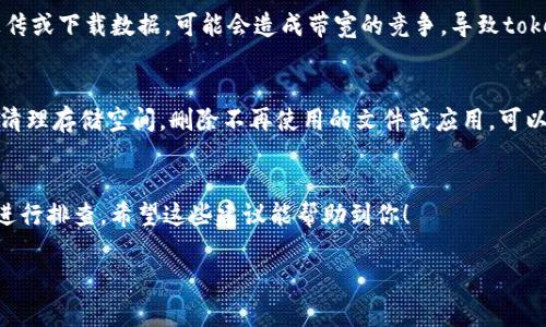 关于“tokenim为什么卡”的问题，涉及到多个方面，例如网络问题、设备性能、应用程序的设置等。以下是一些可能导致tokenim卡顿的原因及解决方案：

网络连接不稳定
首先，网络的稳定性是导致tokenim卡顿的一个常见原因。如果您使用的是移动网络，可能会因为信号不强而导致连接不稳定。建议尝试切换到Wi-Fi网络，或者检查您的网络设置，确保连接质量良好。

设备性能不足
另一个原因可能是设备的性能问题。如果您的手机或电脑硬件配置较低，那么在使用tokenim时可能会感到卡顿。此时，可以尝试关闭其他运行中的应用程序，释放设备的内存和CPU资源。此外，定期清理设备的缓存和不必要的文件，也是提高性能的好方法。

应用程序设置问题
有时候，tokenim的卡顿可能与应用本身的设置有关。比如说，某些功能的开启可能导致应用运行负担加重。检查应用的设置，尝试关闭一些不必要的功能，以提高使用的流畅度。

软件版本问题
确保您使用的是最新版本的tokenim，因为开发者会定期更新软件，修复bug和提升性能。若您发现应用卡顿，第一步可以尝试更新到最新版本，看看是否能解决问题。

后台程序影响
此外，某些后台运行的程序可能会影响tokenim的性能。如果您在使用tokenim的同时，其他应用也在上传或下载数据，可能会造成带宽的竞争，导致tokenim卡顿。考虑在使用tokenim时，关闭一些不必要的应用，确保网络资源的优先分配。

设备存储空间不足
如果您的设备存储空间快满了，那么tokenim可能会因为无法得到足够的空间来运行而卡顿。周期性地清理存储空间，删除不再使用的文件或应用，可以有效减少这种情况的发生。

总结
总之，如果您在使用tokenim时遇到卡顿现象，可以从网络、设备性能、应用设置和存储空间等多个角度进行排查。希望这些建议能帮助到你！

如果有其他更具体的问题或您需要更深入的探讨，欢迎随时问我！