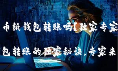 可以向比特币纸钱包转账吗？独家专家解析及秘诀

比特币纸钱包转账的独家秘诀，专家来揭秘