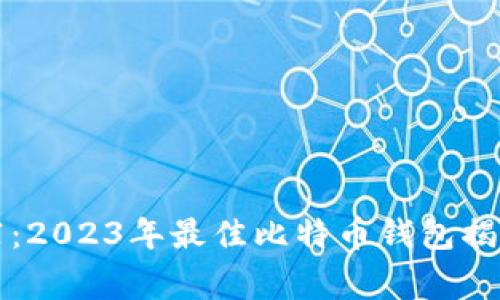 专家独家推荐：2023年最佳比特币钱包揭秘与使用秘诀