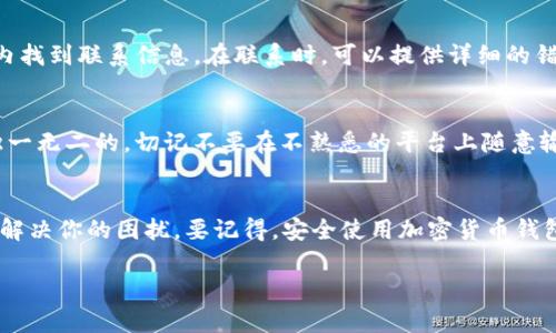 在使用Tokenim导入钱包时，如果系统提示“地址已存在”，这可能是由于以下几种原因导致的。在这里，我将逐一解析这些可能性，并提供一些解决方案，帮助你顺利导入钱包。

原因分析

首先，出现“地址已存在”提示通常是因为你尝试导入的地址已经在Tokenim平台上被注册或使用过。这种情况下，系统会阻止重复添加相同的钱包地址，以保证安全性和用户体验。此外，这一提示还可能和以下因素有关：

ul
  listrong地址格式错误：/strong可能是你输入的钱包地址格式不符合要求，导致系统识别为重复。/li
  listrong缓存问题：/strong有时候，缓存或历史数据可能让系统错误地认为地址重复。/li
  listrong导入方式问题：/strong不当的导入方式也可能导致该提示出现。/li
/ul

解决方案

那么，面对这样的提示你该如何处理呢？下面给出几个建议，供你参考：

h41. 检查钱包地址/h4
首先，确保你输入的钱包地址是正确的，且没有多余的空格或错误字符。在复制粘贴地址时，尽量从官方渠道获取，避免手动输入时的错误。

h42. 清除缓存/h4
如果你认为地址没有问题，可以尝试清除应用的缓存和数据。具体步骤如下：
ul
  li前往手机的“设置”菜单。/li
  li找到应用管理或应用列表。/li
  li找到Tokenim应用，点击进入。/li
  li选择“清除缓存”或“清除数据”。/li
/ul

清除缓存后，重新启动应用，再尝试导入钱包地址。

h43. 使用不同的导入方式/h4
如果你是通过输入私钥或助记词导入的钱包，建议重新检查一下输入的内容是否完全正确。可以尝试换一种导入方法，比如直接使用钱包文件：
ul
  li确认钱包文件的格式是否正确。/li
  li使用官方钱包提供的相应导入工具。/li
/ul

h44. 联系客户支持/h4
如果以上方法都没有解决问题，建议联系Tokenim的客服支持。你可以在他们的官方网站或者应用内找到联系信息。在联系时，可以提供详细的错误提示和你尝试的步骤，以便客服更快速地为你解决问题。

h45. 考虑地址的独特性/h4
最后，想要避免类似的问题，建议多了解一些关于加密货币和钱包的基本知识。每个钱包地址都是独一无二的，切记不要在不熟悉的平台上随意输入地址信息。

总结
总的来说，Tokenim导入钱包时出现“地址已存在”的提示并不罕见，凭借我们上述的方法，多半能够解决你的困扰。要记得，安全使用加密货币钱包的同时，也要保持对操作的细心和谨慎。希望你能够顺利导入钱包，享受安全便捷的数字货币体验。

如果你还有其他问题，欢迎随时向我提问，咱们一起解决哦！